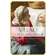 VISÃO CONTEMPLATIVA - UM GUIA PARA ARTE E ORAÇÃO CRISTÃS