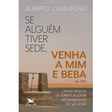 SE ALGUÉM TIVER SEDE, VENHA A MIM E BEBA (JO, 7,37): LINHAS BÁSICAS DA ESPIRITUALIDADE NO EVANGELHO DE SÃO JOÃO