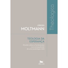 TEOLOGIA DA ESPERANÇA: ESTUDOS SOBRE OS FUNDAMENTOS E AS CONSEQUÊNCIAS DE UMA ESCATOLOGIA CRISTÃ