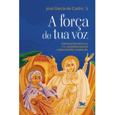 A FORÇA DE TUA VOZ: ORIENTAÇÕES PRÁTICAS PARA ACOMPANHANTES E ORIENTADORES ESPIRITUAIS