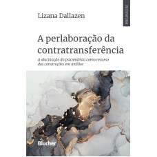 A PERLABORAÇÃO DA CONTRATRANSFERÊNCIA: A ALUCINAÇÃO DO PSICANALISTA COMO RECURSO DAS CONSTRUÇÕES EM ANÁLISE