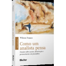 Como um analista pensa: ensaios sobre acesso, autorização e pertencimento em psicanálise