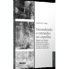 Escondendo o estranho no espelho: manual com soluções práticas para resolver problemas associados a Doença de Alzheimer e desordens relacionadas