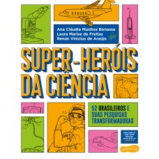 SUPER-HERÓIS DA CIÊNCIA: 52 CIENTISTAS E SUAS PESQUISAS TRANSFORMADORAS