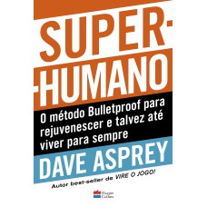 SUPER-HUMANO: O MÉTODO BULLETPROOF PARA REJUVENESCER E TALVEZ ATÉ VIVER PARA SEMPRE