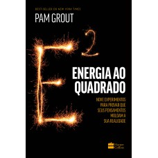 ENERGIA AO QUADRADO: NOVE EXPERIMENTOS PARA PROVAR QUE SEUS PENSAMENTOS MOLDAM A SUA REALIDADE