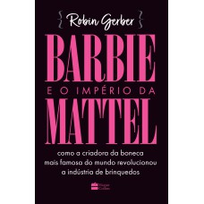 BARBIE E O IMPÉRIO DA MATTEL: COMO A CRIADORA DA BONECA MAIS FAMOSA DO MUNDO REVOLUCIONOU A INDÚSTRIA DE BRINQUEDOS