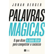 PALAVRAS MÁGICAS: O QUE DIZER - E COMO DIZER - PARA CONQUISTAR O SUCESSO