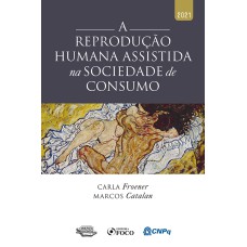 A REPRODUÇÃO HUMANA ASSISTIDA NA SOCIEDADE DE CONSUMO - 1ª ED - 2021