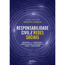 RESPONSABILIDADE CIVIL E REDES SOCIAIS - RETIRADA DE CONTEÚDO, PERFIS FALSOS, DISCURSO DE ÓDIO E FAKE NEWS - 1ª ED - 2020