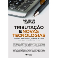 TRIBUTAÇÃO E NOVAS TECNOLOGIAS: SOFTWARE - CRIPTOMOEDAS - DISPONIBILIZAÇÃO DE CONTEÚDO - INTELIGÊNCIA ARTIFICIAL - 1ª ED - 2021