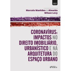 CORONAVÍRUS: IMPACTOS NO DIR. IMOBILIÁRIO, URBANÍSTICO E NA ARQUITETURA DO ESPAÇO URBANO-1ª ED-2021