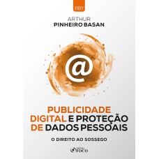 PUBLICIDADE DIGITAL E PROTEÇÃO DE DADOS PESSOAIS - O DIREITO AO SOSSEGO - 1ª ED - 2021