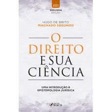 O DIREITO E SUA CIÊNCIA - UMA INTRODUÇÃO À EPISTEMOLOGIA JURÍDICA - 2ª ED - 2021