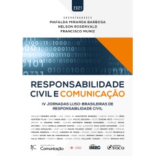 RESPONSABILIDADE CIVIL E COMUNICAÇÃO - 1ª ED - 2021: IV JORNADAS LUSO-BRASILEIRAS DE RESPONSABILIDADE CIVIL