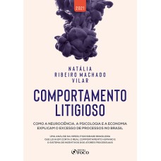 COMPORTAMENTO LITIGIOSO - 1ª ED - 2021 - COMO A NEUROCIÊNCIA, A PSICOLOGIA E A ECONOMIA EXPLICAM O EXCESSO DE PROCESSOS NO BRASIL