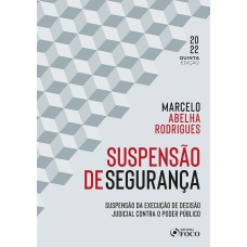 SUSPENSÃO DE SEGURANÇA - 5ª ED - 2022: SUSPENSÃO DA EXECUÇÃO DE DECISÃO JUDICIAL CONTRA O PODER PÚBLICO