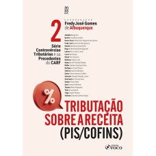 TRIBUTAÇÃO SOBRE A RECEITA - (PIS/COFINS) - SÉRIE CONTROVÉRSIAS TRIBUTÁRIAS E OS PRECEDENTES DO CARF- VOL. 2 - 1ª ED - 2022