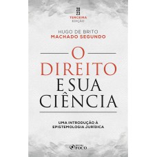 O DIREITO E SUA CIÊNCIA: UMA INTRODUÇÃO À EPISTEMOLOGIA JURÍDICA - 3ª ED - 2023