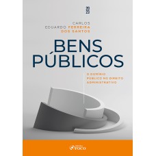 BENS PÚBLICOS - O DOMÍNIO PÚBLICO NO DIREITO ADMINISTRATIVO - 1ª ED - 2023