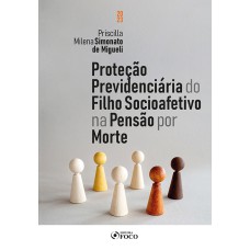 PROTEÇÃO PREVIDENCIÁRIA DO FILHO SOCIOAFETIVO NA PENSÃO POR MORTE - 1ª ED - 2023