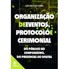 ORGANIZAÇÃO DE EVENTOS, PROTOCOLO E CERIMONIAL:: DO PÚBLICO AO CORPORATIVO, DO PRESENCIAL AO DIGITAL