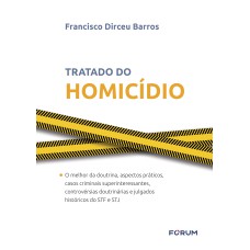 TRATADO DE HOMICÍDIO - O MELHOR DA DOUTRINA, ASPECTOS PRÁTICOS, CASOS CRIMINAIS SUPERINTERESSANTES, CONTROVÉRSIAS DOUTRINÁRIAS E JULGADOS HISTÓRICOS DO STF E STJ