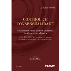 CONTROLE E CONSENSUALIDADE: FUNDAMENTOS PARA O CONTROLE CONSENSUAL DA ADMINISTRAÇÃO PÚBLICA (TAG, TAC, SUSPAD, ACORDOS DE LENIÊNCIA, ACORDOS SUBSTITUTIVOS E INSTRUMENTOS AFINS)