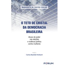 O TETO DE CRISTAL DA DEMOCRACIA BRASILEIRA: ABUSO DE PODER NAS ELEIÇÕES E VIOLÊNCIA POLÍTICA CONTRA MULHERES