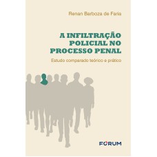 A INFILTRAÇÃO POLICIAL NO PROCESSO PENAL: ESTUDO COMPARADO TEÓRICO E PRÁTICO