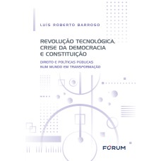 REVOLUÇÃO TECNOLÓGICA, CRISE DA DEMOCRACIA E CONSTITUIÇÃO: DIREITO E POLÍTICAS PÚBLICAS NUM MUNDO EM TRANSFORMAÇÃO