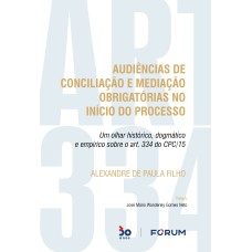 AUDIÊNCIAS DE CONCILIAÇÃO E MEDIAÇÃO OBRIGATÓRIAS NO INÍCIO DO PROCESSO: UM OLHAR HISTÓRICO, DOGMÁTICO E EMPÍRICO SOBRE O ART. 334 DO CPC/15