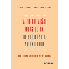 A TRIBUTAÇÃO BRASILEIRA DE SOCIEDADES NO EXTERIOR: DAS ORIGENS AO IMPOSTO MÍNIMO GLOBAL