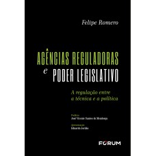 AGÊNCIAS REGULADORAS E PODER LEGISLATIVO: A REGULAÇÃO ENTRE TÉCNICA E A POLÍTICA