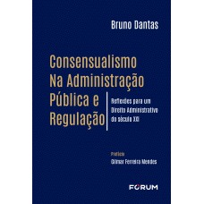 CONSENSUALISMO NA ADMINISTRAÇÃO PÚBLICA E REGULAÇÃO: REFLEXÕES PARA UM DIREITO ADMINISTRATIVO DO SÉCULO XXI