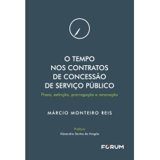 O TEMPO NOS CONTRATOS DE CONCESSÃO DE SERVIÇO PÚBLICO: PRAZO, EXTINÇÃO, PRORROGAÇÃO E RENOVAÇÃO