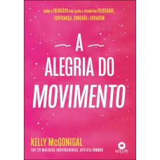 A ALEGRIA DO MOVIMENTO: COMO O EXERCÍCIO NOS AJUDA A ENCONTRAR FELICIDADE, ESPERANÇA, CONEXÃO E CORAGEM