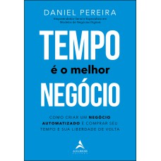 TEMPO É O MELHOR NEGÓCIO: COMO CRIAR UM NEGÓCIO AUTOMATIZADO E COMPRAR SEU TEMPO E SUA LIBERDADE DE VOLTA