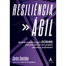 RESILIENCIA ÁGIL - APRENDA AS PRÁTICAS ÁGEIS (SCRUM) PARA TRANSFORMAR SEUS PROJETOS PESSOAIS E PROFISSIONAIS