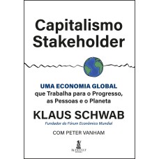 CAPITALISMO STAKEHOLDER: UMA ECONOMIA GLOBAL QUE TRABALHA PARA O PROGRESSO, AS PESSOAS E O PLANETA