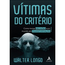 VÍTIMAS DO CRITÉRIO - COMO TORNAR DECISÕES NUM MUNDO EM TRANSFORMAÇÃO