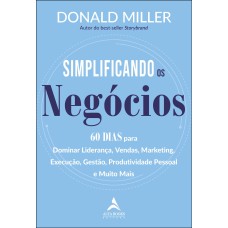 SIMPLIFICANDO OS NEGÓCIOS: 60 DIAS PARA DOMINAR LIDERANÇA, VENDAS, MARKETING, EXECUÇÃO, GESTÃO, PRODUTIVIDADE PESSOAL E MUITO MAIS