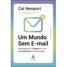 UM MUNDO SEM E-MAIL: REIMAGINANDO O TRABALHO EM UMA ERA DE EXCESSO DE COMUNICAÇÃO