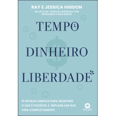 TEMPO, DINHEIRO, LIBERDADE: 10 REGRAS SIMPLES PARA REDEFINIR O QUE É POSSÍVEL E REPLANEJAR SUA VIDA COMPLETAMENTE