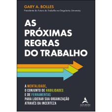 AS PRÓXIMAS REGRAS DO TRABALHO: A MENTALIDADE, O CONJUNTO DE HABILIDADES E DE FERRAMENTAS PARA LIDERAR SUA ORGANIZAÇÃO ATRAVÉS DA INCERTEZA