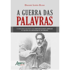 A GUERRA DAS PALAVRAS: O DISCURSO POLÍTICO DOS REPUBLICANOS LIBERAIS NA QUEDA DA MONARQUIA NO BRASIL