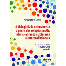 A DIALOGICIDADE EXTENSIONISTA A PARTIR DAS RELAÇÕES MULTI, INTER E/OU TRANSDISCIPLINARES E INTERPROFISSIONAIS : O CASO DO PROJETO UNIVERSITÁRIO CIDADÀO