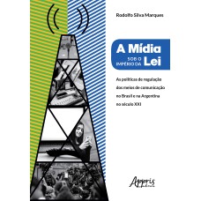 A MÍDIA SOB O IMPÉRIO DA LEI: POLÍTICAS DE REGULAÇÃO DOS MEIOS DE COMUNICAÇÃO NO BRASIL E NA ARGENTINA NO SÉCULO XXI