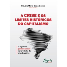 A CRISE E OS LIMITES HISTÓRICOS DO CAPITALISMO: O LUGAR DAS POLÍTICAS SOCIAIS NO TORVELINHO DA CRISE BRASILEIRA