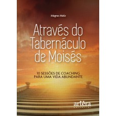 ATRAVÉS DO TABERNÁCULO DE MOISÉS: 10 SESSÕES DE COACHING PARA UMA VIDA ABUNDANTE